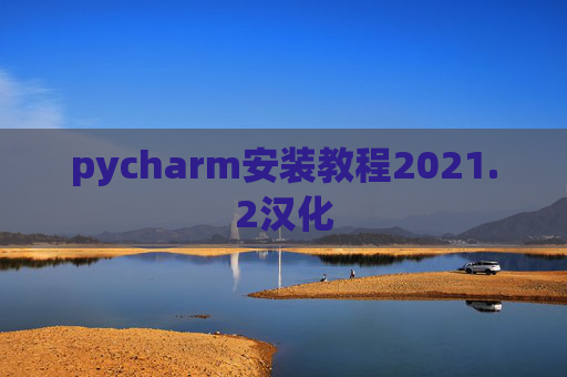 pycharm安装教程2021.2汉化 pycharm安装教程2021.2汉化